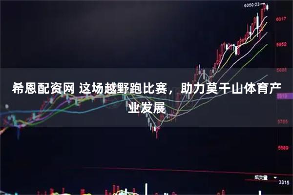 希恩配资网 这场越野跑比赛，助力莫干山体育产业发展