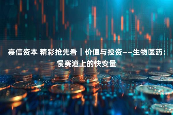 嘉信资本 精彩抢先看｜价值与投资——生物医药：慢赛道上的快变量